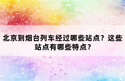 北京到烟台列车经过哪些站点？这些站点有哪些特点？