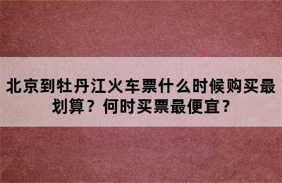 北京到牡丹江火车票什么时候购买最划算？何时买票最便宜？