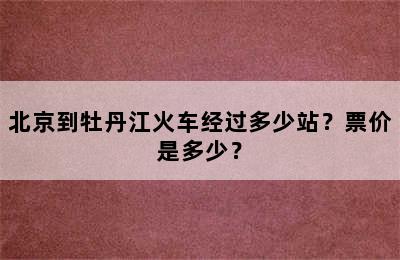 北京到牡丹江火车经过多少站？票价是多少？