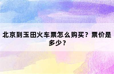 北京到玉田火车票怎么购买？票价是多少？