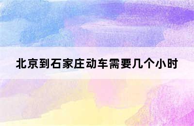 北京到石家庄动车需要几个小时