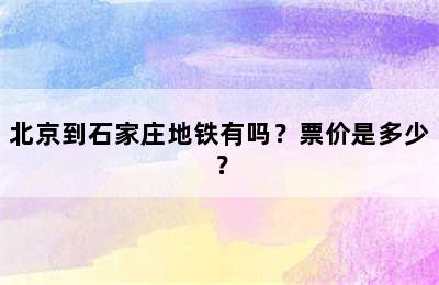 北京到石家庄地铁有吗？票价是多少？