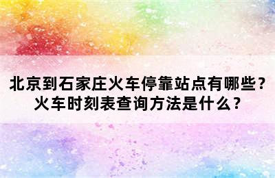 北京到石家庄火车停靠站点有哪些？火车时刻表查询方法是什么？
