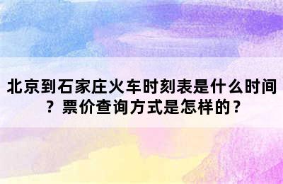 北京到石家庄火车时刻表是什么时间？票价查询方式是怎样的？