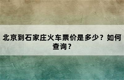 北京到石家庄火车票价是多少？如何查询？