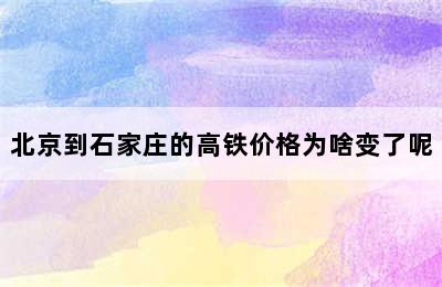 北京到石家庄的高铁价格为啥变了呢