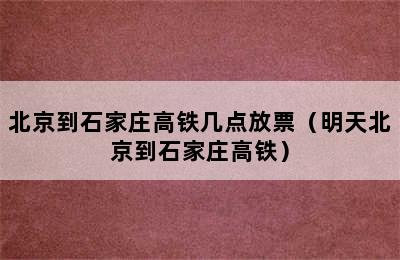 北京到石家庄高铁几点放票（明天北京到石家庄高铁）