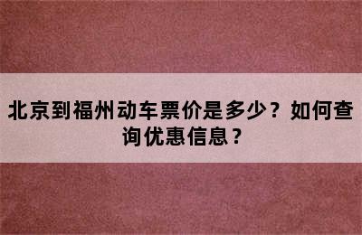 北京到福州动车票价是多少？如何查询优惠信息？