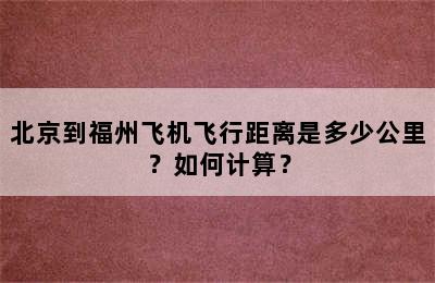 北京到福州飞机飞行距离是多少公里？如何计算？