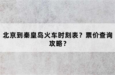 北京到秦皇岛火车时刻表？票价查询攻略？