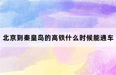 北京到秦皇岛的高铁什么时候能通车