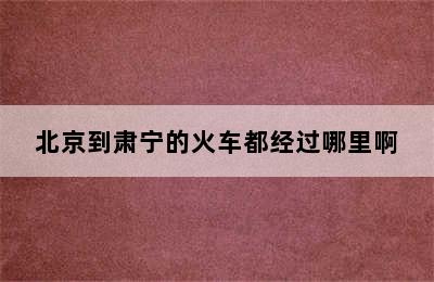 北京到肃宁的火车都经过哪里啊