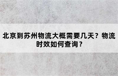 北京到苏州物流大概需要几天？物流时效如何查询？