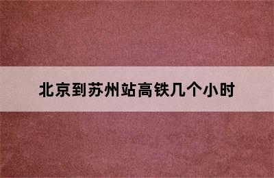 北京到苏州站高铁几个小时