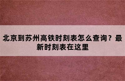 北京到苏州高铁时刻表怎么查询？最新时刻表在这里