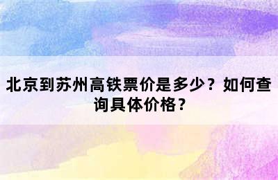 北京到苏州高铁票价是多少？如何查询具体价格？