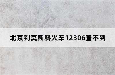 北京到莫斯科火车12306查不到