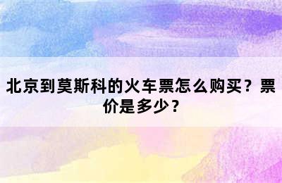 北京到莫斯科的火车票怎么购买？票价是多少？