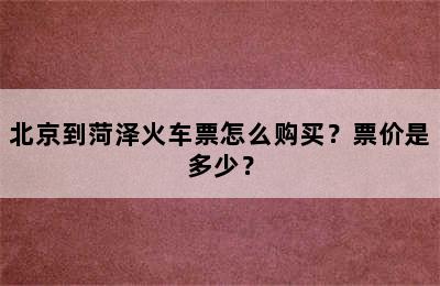 北京到菏泽火车票怎么购买？票价是多少？