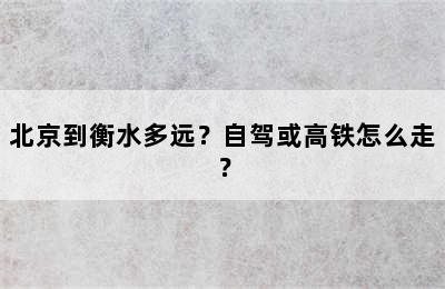 北京到衡水多远？自驾或高铁怎么走？