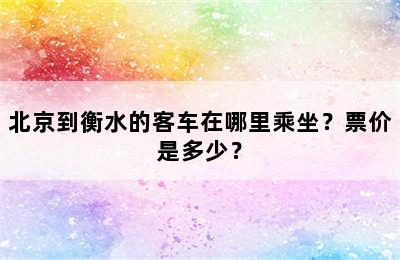 北京到衡水的客车在哪里乘坐？票价是多少？