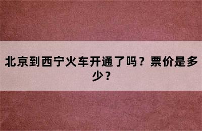 北京到西宁火车开通了吗？票价是多少？