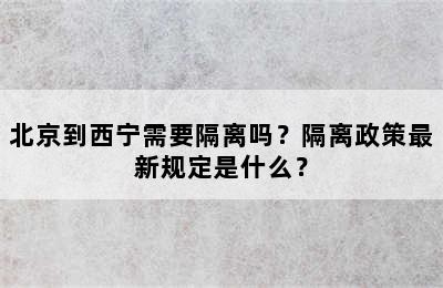 北京到西宁需要隔离吗？隔离政策最新规定是什么？