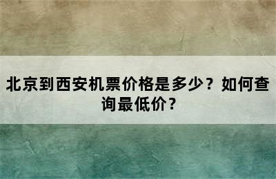 北京到西安机票价格是多少？如何查询最低价？