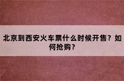 北京到西安火车票什么时候开售？如何抢购？