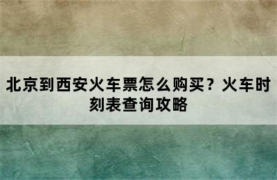 北京到西安火车票怎么购买？火车时刻表查询攻略