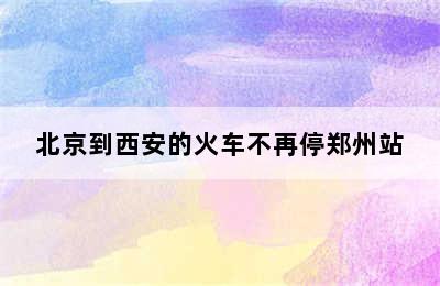 北京到西安的火车不再停郑州站