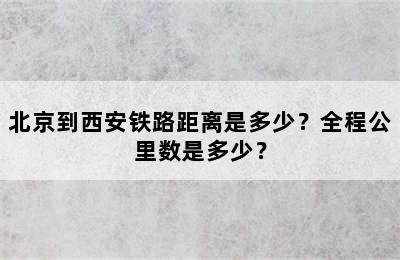 北京到西安铁路距离是多少？全程公里数是多少？