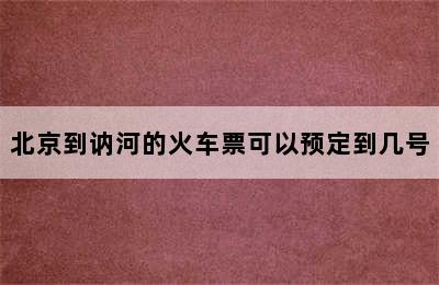 北京到讷河的火车票可以预定到几号