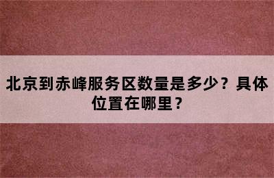 北京到赤峰服务区数量是多少？具体位置在哪里？