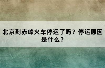 北京到赤峰火车停运了吗？停运原因是什么？