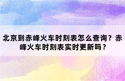 北京到赤峰火车时刻表怎么查询？赤峰火车时刻表实时更新吗？