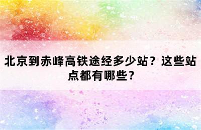 北京到赤峰高铁途经多少站？这些站点都有哪些？