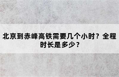 北京到赤峰高铁需要几个小时？全程时长是多少？