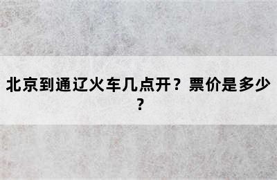 北京到通辽火车几点开？票价是多少？