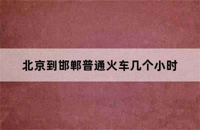 北京到邯郸普通火车几个小时