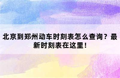 北京到郑州动车时刻表怎么查询？最新时刻表在这里！