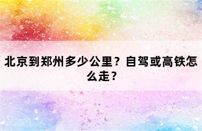 北京到郑州多少公里？自驾或高铁怎么走？