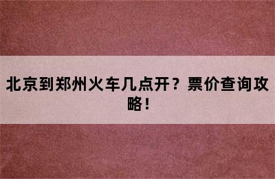 北京到郑州火车几点开？票价查询攻略！