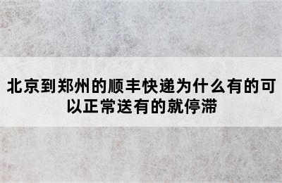 北京到郑州的顺丰快递为什么有的可以正常送有的就停滞