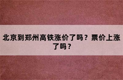 北京到郑州高铁涨价了吗？票价上涨了吗？