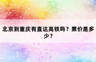 北京到重庆有直达高铁吗？票价是多少？