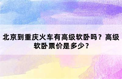 北京到重庆火车有高级软卧吗？高级软卧票价是多少？