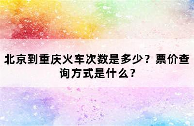 北京到重庆火车次数是多少？票价查询方式是什么？