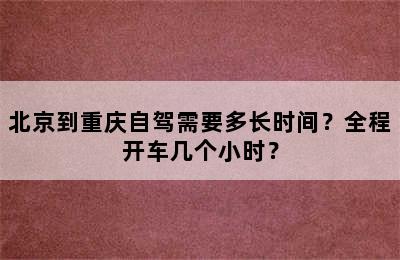 北京到重庆自驾需要多长时间？全程开车几个小时？