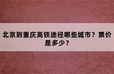 北京到重庆高铁途径哪些城市？票价是多少？